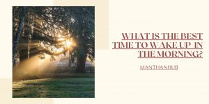 Read more about the article What is the Best time to wakeup ?  | Manthanhub